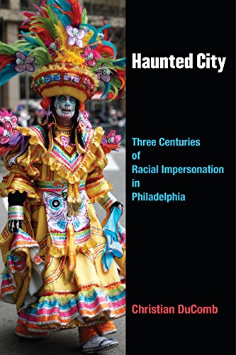 Haunted City : Three Centuries of Racial Impersonation in Philadelphia