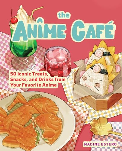 The Anime Cafe : 50 Iconic Treats, Snacks, and Drinks from Your Favorite Anime