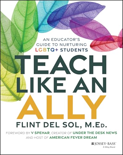 Teach Like an Ally : An Educator's Guide to Nurturing LGBTQ+ Students