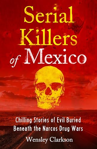 Serial Killers of Mexico : Chilling Stories of Evil Buried Beneath the Narco Drug Wars