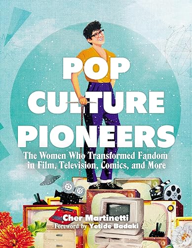 Pop Culture Pioneers : The Women Who Transformed Fandom in Film, Television, Comics, and More
