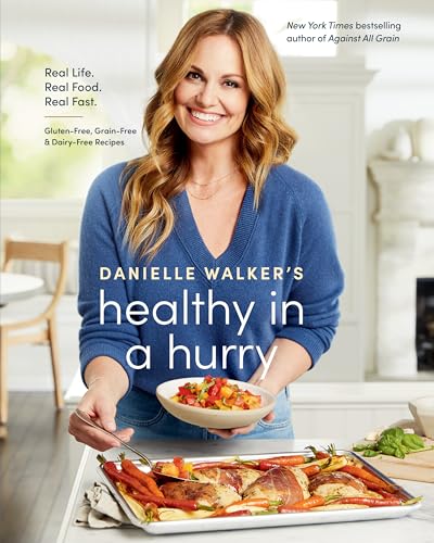 Danielle Walker's Healthy in a Hurry : Real Life. Real Food. Real Fast. A Gluten-Free, Grain-Free & Dairy-Free Cookbook