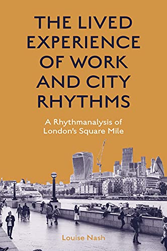 The Lived Experience of Work and City Rhythms: A Rhythmanalysis of Londons Square Mile