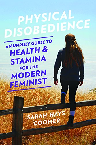 Physical Disobedience : An Unruly Guide to Health and Stamina for the Modern Feminist