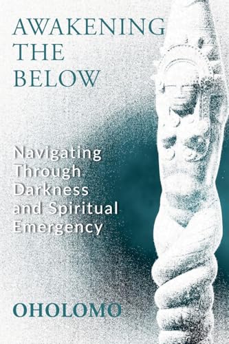 Awakening the Below : Navigating through Darkness and Spiritual Emergency