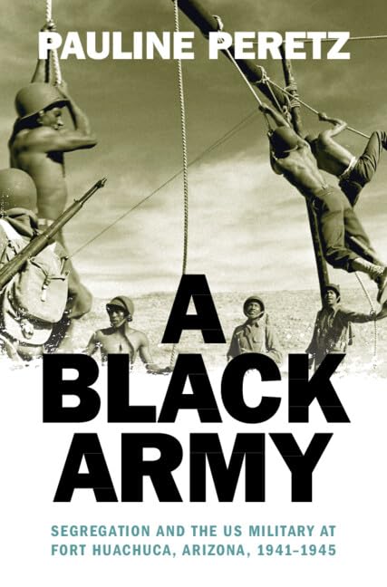 A Black Army : Segregation and the US Military at Fort Huachuca, Arizona, 1941–1945