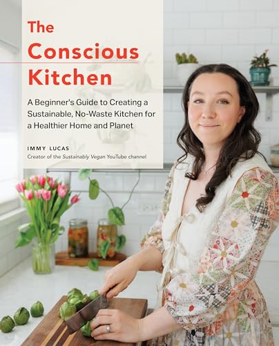 The Conscious Kitchen : A Beginner's Guide to Creating a Sustainable, No-Waste Kitchen for a Healthier Home and Planet