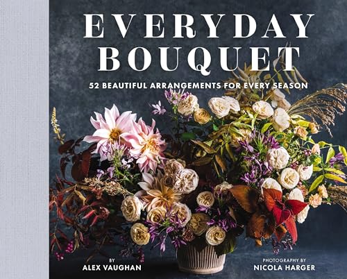 Everyday Bouquet : 52 Beautiful Arrangements for Every Season