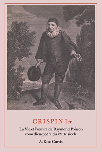 Crispin Ier : La Vie Et L'œuvre De Raymond Poisson Comedien-poete Du XVIIe Siecle