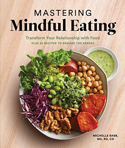 Mastering Mindful Eating: Transform Your Relationship with Food, Plus 30 Recipes to Engage the Senses (Anti-Inflammatory Michelle Babb)