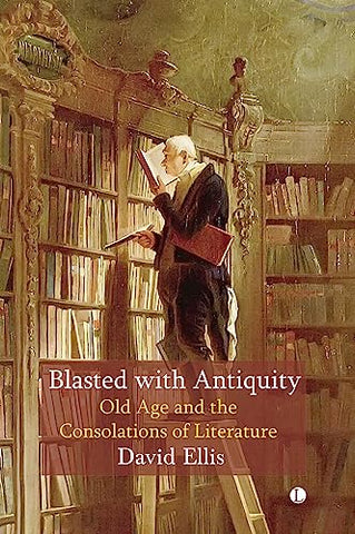 Blasted with Antiquity: Old Age and the Consolations of Literature