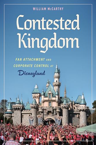 Contested Kingdom : Fan Attachment and Corporate Control at Disneyland