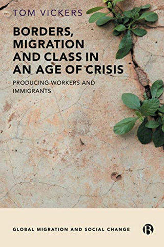 Borders, Migration and Class in an Age of Crisis: Producing Workers and Immigrants (Global Migration and Social Change)