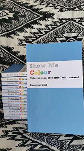 Show Me Colour: Notes on Love, Loss, Grief and Renewal