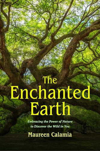The Enchanted Earth : Embracing the Power of Nature to Discover the Wild in You
