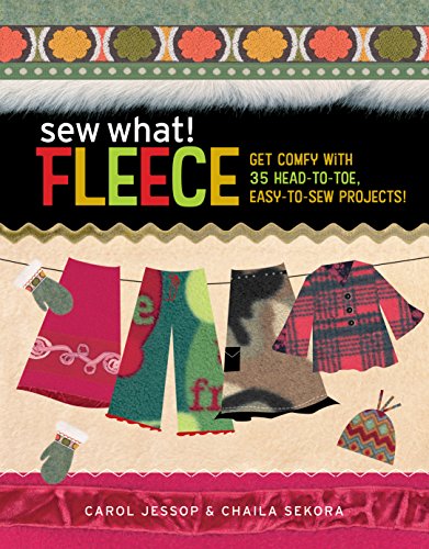 Sew What! Fleece : Get Comfy with 35 Heat-to-Toe, Easy-to-Sew Projects!