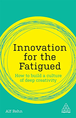 Innovation for the Fatigued: How to Build a Culture of Deep Creativity (Kogan Page Inspire)