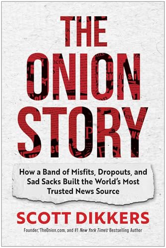 The Onion Story : How a Band of Misfits, Dropouts, and Sad Sacks Built the World's Most Trusted News Source