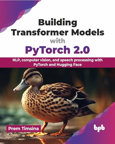Building Transformer Models with PyTorch 2.0 : NLP, computer vision, and speech processing with PyTorch and Hugging Face