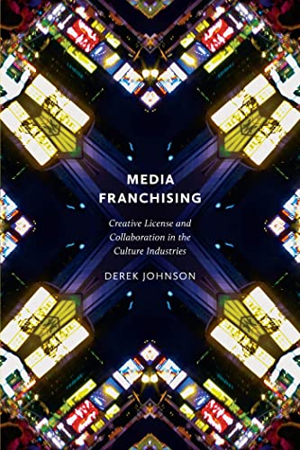 Media Franchising: Creative License and Collaboration in the Culture Industries
