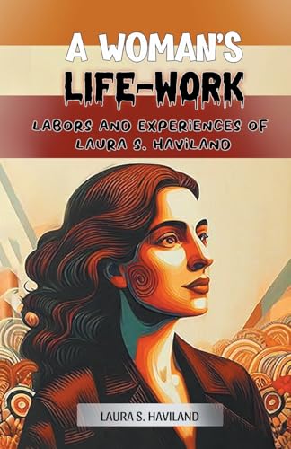 A Woman's Life-Work Labors and Experiences of Laura S. Haviland