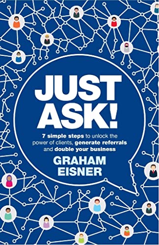 Referrals - Just Ask: Double your business by unlocking the power of clients