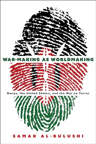 War-Making As Worldmaking : Kenya, the United States, and the War on Terror