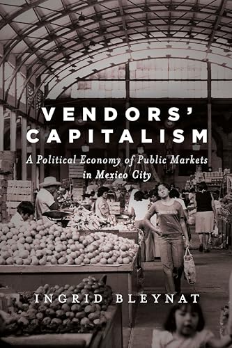 Vendors Capitalism: A Political Economy of Public Markets in Mexico City