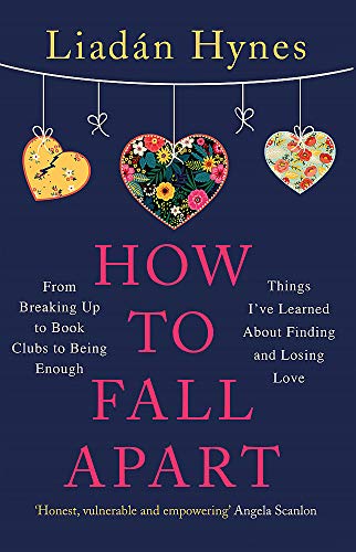 How to Fall Apart: From Breaking Up to Book Clubs to Being Enough - Things I’ve Learned About Losing and Finding Love