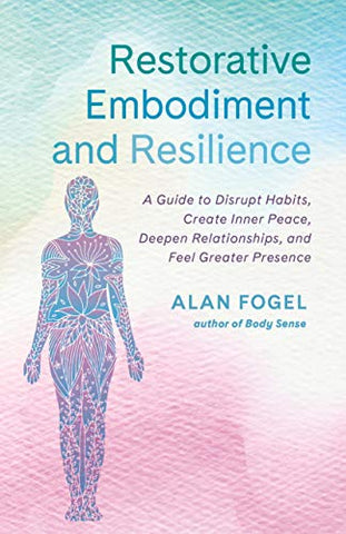 Restorative Embodiment and Resilience: A Guide to Disrupt Habits, Create Inner Peace, Deepen Relationships, and Feel Greater Presence