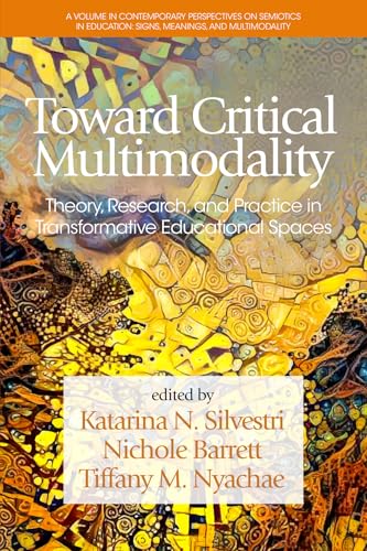 Toward Critical Multimodality : Theory, Research, and Practicein Transformative Educational Spaces