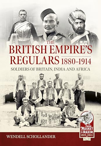The British Empire’s Regulars 1880 - 1914 : The regular soldiers of the British Empire 1880 -1914. Britain, India and Africa
