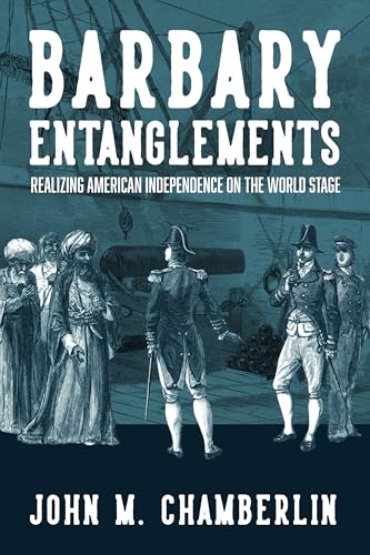 Barbary Entanglements : Realizing American Independence on the World Stage