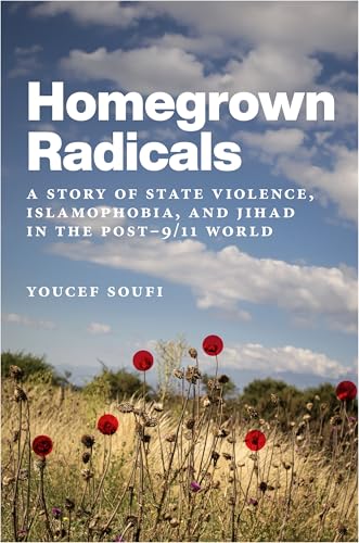 Homegrown Radicals : A Story of State Violence, Islamophobia, and Jihad in the Post-9/11 World