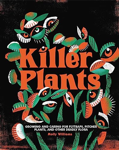 Killer Plants : Growing and Caring for Flytraps, Pitcher Plants, and Other Deadly Flora