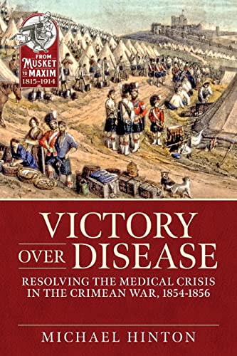 Victory over Disease: Resolving the Medical Crisis in the Crimean War, 1854-1856 (From Musket to Maxim 1815-1914)