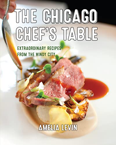 The Chicago Chef's Table: Extraordinary Recipes From The Windy City, 2nd Edition