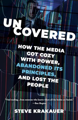 Uncovered : How the Media Got Cozy with Power, Abandoned Its Principles, and Lost the People