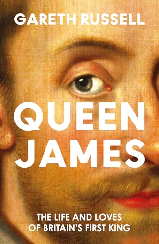 Queen James : The Life and Loves of Britain’s First King
