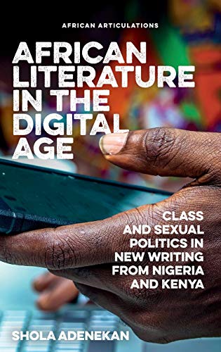 African Literature in the Digital Age - Class and Sexual Politics in New Writing from Nigeria and Kenya