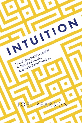Intuition : Unlock Your Brain's Potential to Build Real Intuition and Make Better Decisions