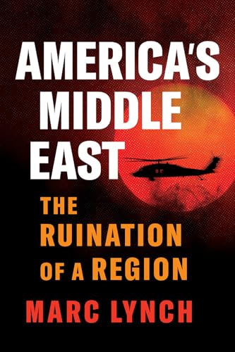 America’s Middle East : The Ruination of a Region