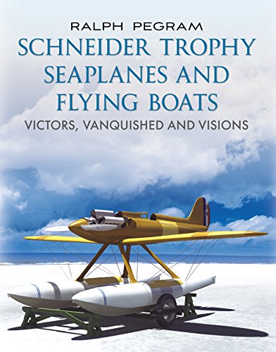 The Schneider Trophy Seaplanes and Flying Boats: Victors, Vanquished and Visions