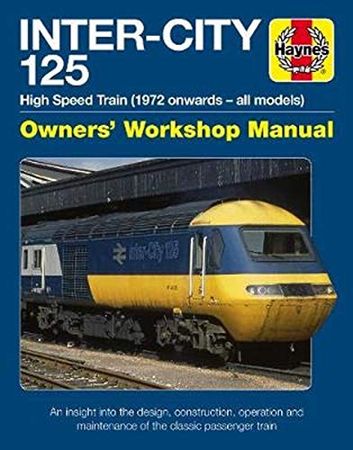 Inter-City 125 High Speed Train: Owners' Workshop Manual: High Speed Train (1972 Onwards - All Models) - An Insight Into the Design, Construction, ... Maintenance of the Classic Passenger Train