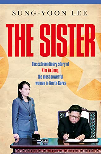 The Sister : The extraordinary story of Kim Yo Jong, the most powerful woman in North Korea