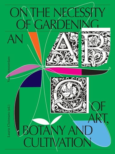 On the Necessity of Gardening : An ABC of Art, Botany and Cultivation