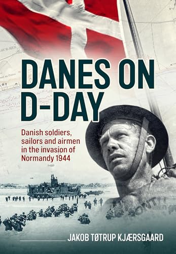 Danes on D-Day : Danish soldiers, sailors and airmen in the invasion of Normandy 1944