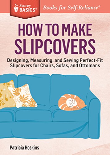 How to Make Slipcovers : Designing, Measuring, and Sewing Perfect-Fit Slipcovers for Chairs, Sofas, and Ottomans. A Storey BASICS® Title