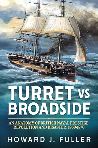 Turret versus Broadside : An Anatomy of British Naval Prestige, Revolution and Disaster 1860-1870
