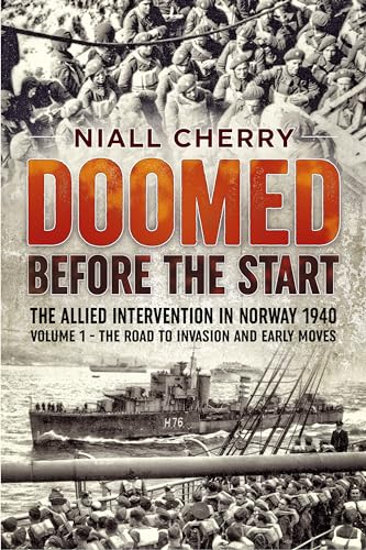 Doomed Before The Start - The Allied Intervention in Norway 1940 : Volume 1 - The Road to Invasion and Early Moves